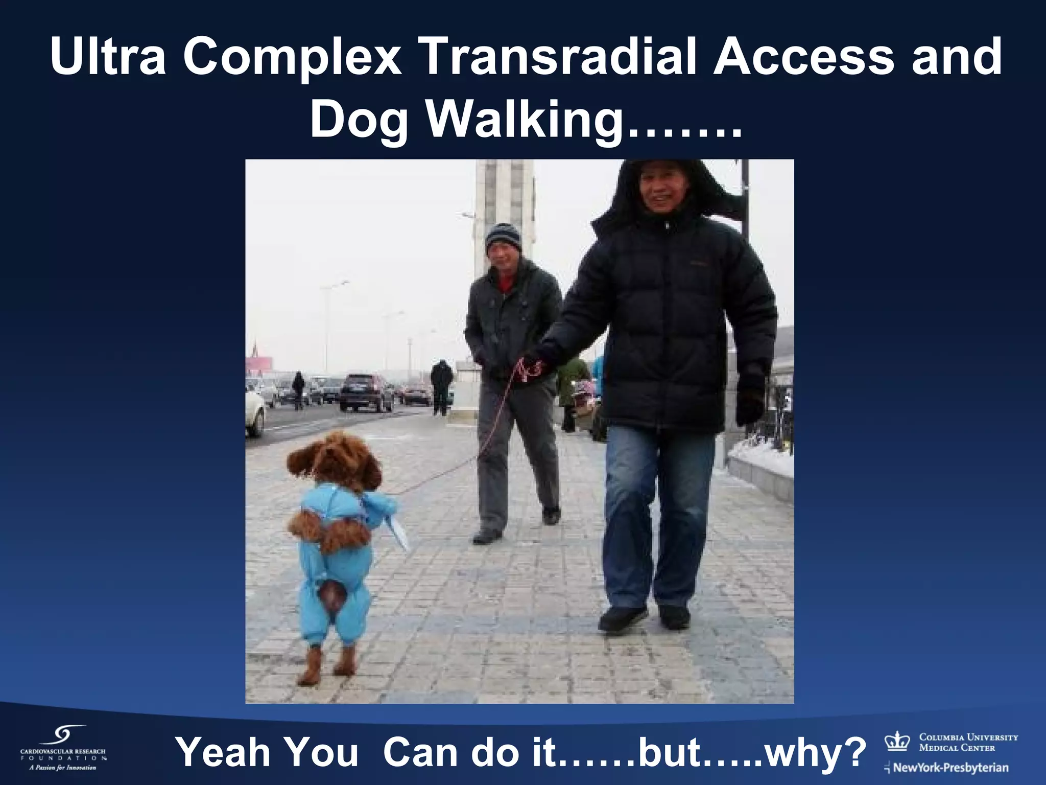 Ultra Complex Transradial Access and
Dog Walking…….

Yeah You Can do it……but…..why?

 