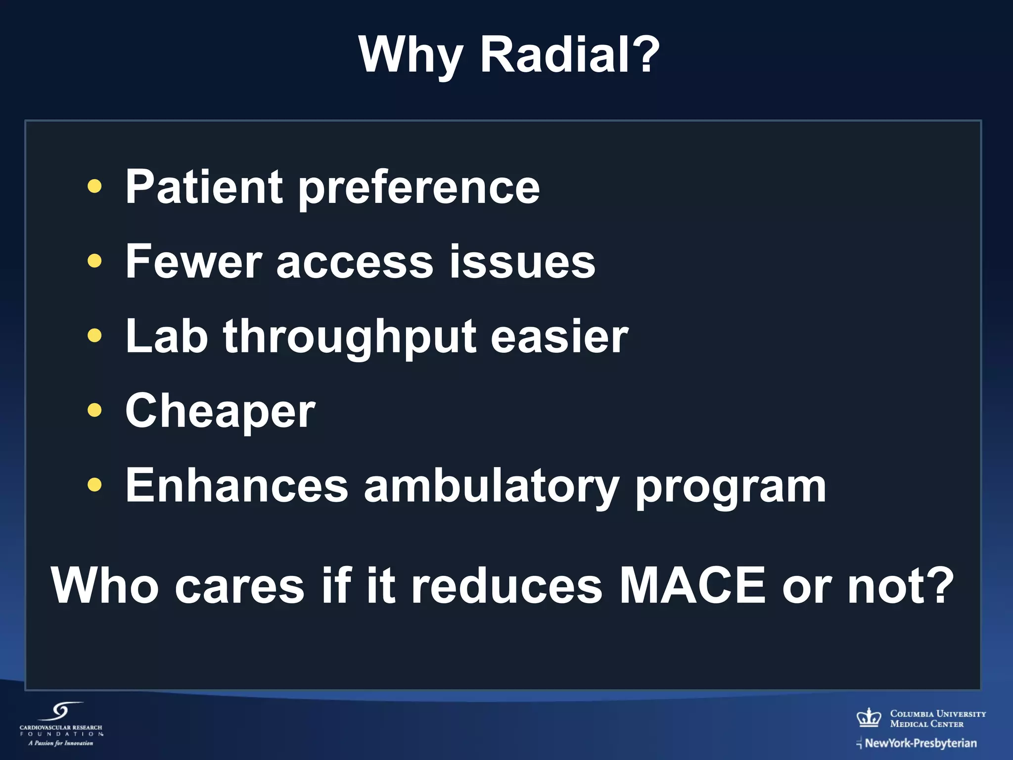 Why Radial?
• Patient preference
• Fewer access issues
• Lab throughput easier
• Cheaper
• Enhances ambulatory program

Who cares if it reduces MACE or not?

 