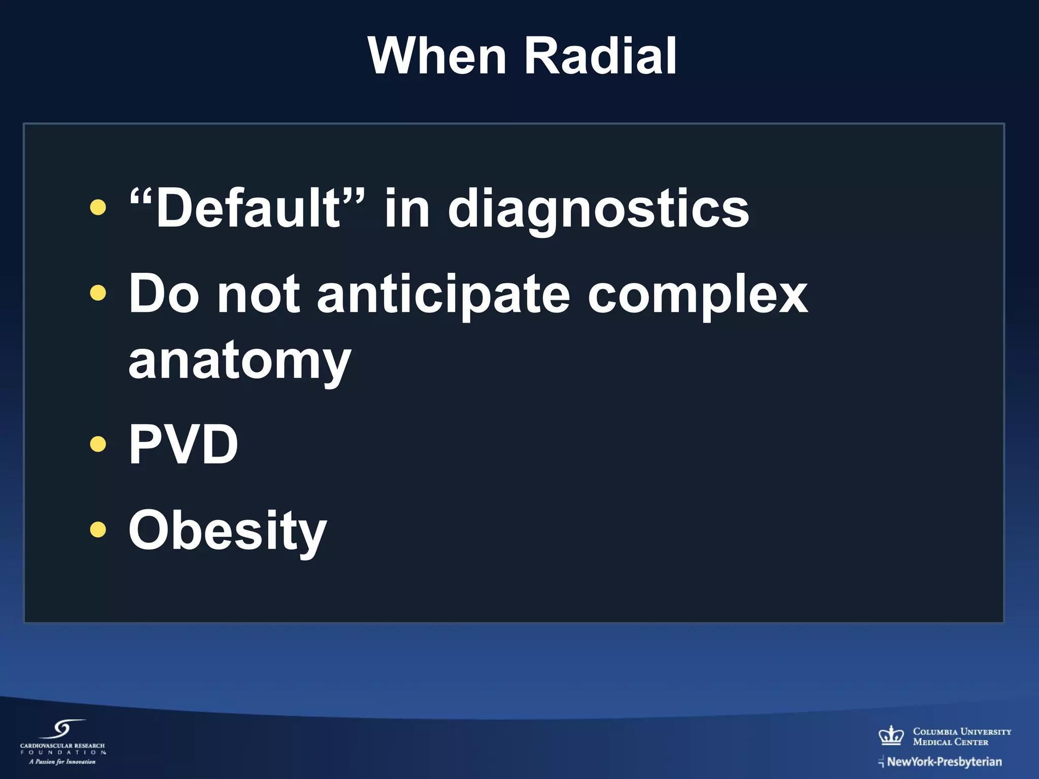 When Radial

• “Default” in diagnostics
• Do not anticipate complex
anatomy
• PVD
• Obesity

 