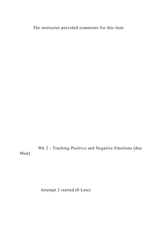 The instructor provided comments for this item
Wk 2 - Tracking Positive and Negative Emotions [due
Mon]
Attempt 2 started (0 Late)
 