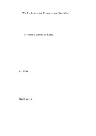 Wk 2 - Resilience Presentation [due Mon]
Attempt 2 started (1 Late)
6/15/20
Draft saved
 