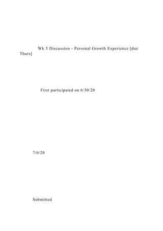 Wk 5 Discussion - Personal Growth Experience [due
Thurs]
First participated on 6/30/20
7/6/20
Submitted
 