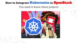 You need to know these projects
How to Integrate Kubernetes in OpenStack
 