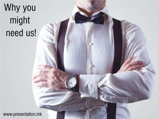 Why you
might
need us!
www.presentation.ink
 
