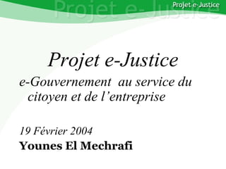 Projet e-Justice YounesEL MECHRAFI Page n°1
YounesEL MECHRAFI
Projet e-Justice
e-Gouvernement au service du
citoyen et de l’entreprise
19 Février 2004
Younes El Mechrafi
 