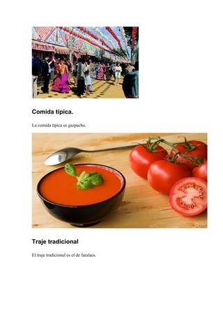Comida típica.
La comida típica es gazpacho.
Traje tradicional
El traje tradicional es el de faralaes.
 