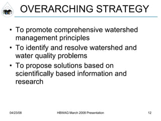To promote comprehensive watershed management principles To identify and resolve watershed and water quality problems To propose solutions based on scientifically based information and research OVERARCHING STRATEGY 