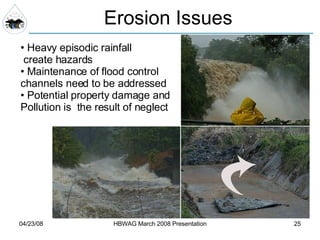 Erosion Issues Heavy episodic rainfall  create hazards Maintenance of flood control channels need to be addressed Potential property damage and  Pollution is  the result of neglect 