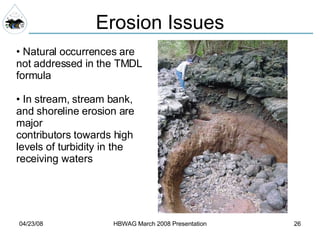 Erosion Issues Natural occurrences are not addressed in the TMDL formula In stream, stream bank, and shoreline erosion are major  contributors towards high levels of turbidity in the receiving waters 