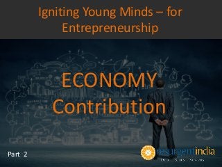 ECONOMY
Contribution
Part 2
Igniting Young Minds – for
Entrepreneurship
 