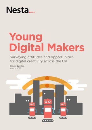 Young
Digital Makers
Surveying attitudes and opportunities
for digital creativity across the UK
Oliver Quinlan
March 2015
 