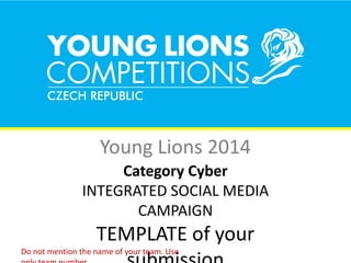 Young Lions 2014
Category Cyber
INTEGRATED SOCIAL MEDIA
CAMPAIGN
TEMPLATE of your
Do not mention the name of your team. Use
 