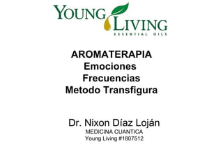 AROMATERAPIA
Emociones
Frecuencias
Metodo Transfigura
Dr. Nixon Díaz Loján
MEDICINA CUANTICA
Young Living #1807512
 
