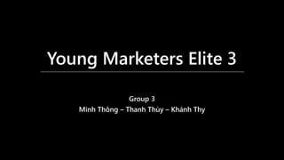Young Marketers Elite 3
Group 3
Minh Thông – Thanh Thùy – Khánh Thy
 