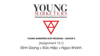 YOUNG MARKETERS ELITE PROGRAM – SEASON 3
[Assignment 12.1]
Đình Giang + Đức Hiệp + Ngọc Khánh
 