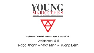 YOUNG MARKETERS ELITE PROGRAM – SEASON 3
[Assignment 5.1]
Ngọc Khánh + Nhật Minh + Trường Liêm
 