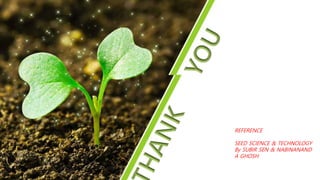 REFERENCE
SEED SCIENCE & TECHNOLOGY
By SUBIR SEN & NABINANAND
A GHOSH
 