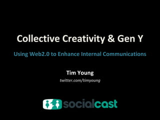 Collective Creativity & Gen Y Tim Young twitter.com/timyoung Using Web2.0 to Enhance Internal Communications 