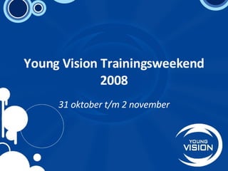 Young Vision Trainingsweekend 2008 31 oktober t/m 2 november 
