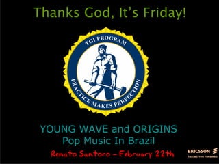 Thanks God, It’s Friday!




 YOUNG WAVE and ORIGINS
    Pop Music In Brazil