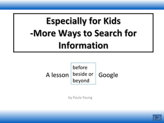 A lesson  Google by Paula Young  Especially for Kids -More Ways to Search for Information before beside or beyond 