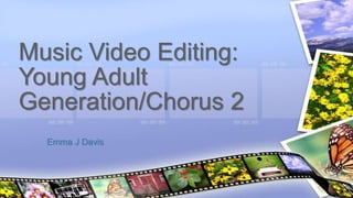 Emma J Davis
Music Video Editing:
Young Adult
Generation/Chorus 2
 