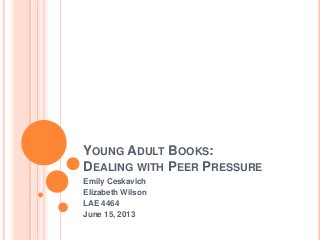 YOUNG ADULT BOOKS:
DEALING WITH PEER PRESSURE
Emily Ceskavich
Elizabeth Wilson
LAE 4464
June 15, 2013
 