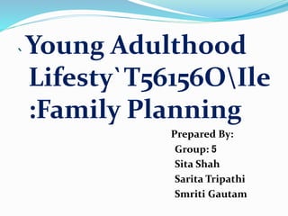 `Young Adulthood
Lifesty`T56156OIle
:Family Planning
Prepared By:
Group: 5
Sita Shah
Sarita Tripathi
Smriti Gautam
 