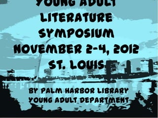 Young Adult
    Literature
   Symposium
November 2-4, 2012
     St. Louis
  by Palm Harbor Library
  Young Adult Department
 