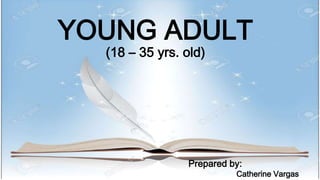YOUNG ADULT
(18 – 35 yrs. old)
Prepared by:
Catherine Vargas
 
