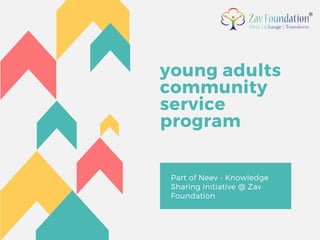 young adults
community
service
program
Part of Neev - Knowledge
Sharing Initiative @ Zav
Foundation
 