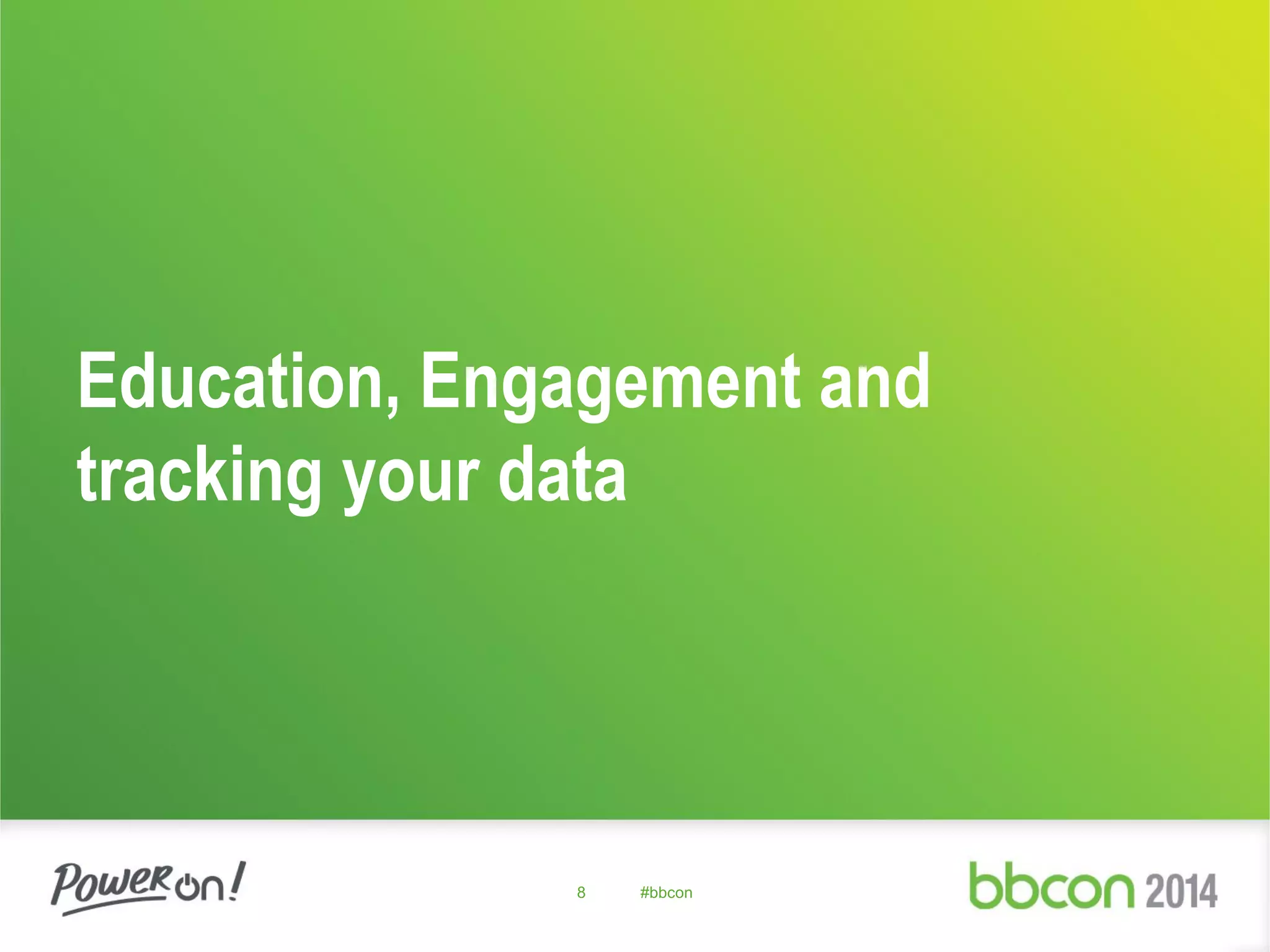 Education, Engagement and
tracking your data
8 #bbcon
 