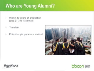 • Within 10 years of graduation
(age 21-31) “Millenials”
• Transient
• Philanthropic pattern = minimal
Who are Young Alumni?
 