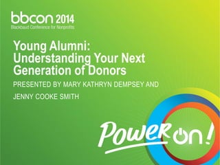 Young Alumni:
Understanding Your Next
Generation of Donors
PRESENTED BY MARY KATHRYN DEMPSEY AND
JENNY COOKE SMITH
 
