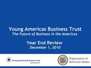 Young Americas Business Trust The Future of Business in the Americas  Year End Review  December 1, 2010 