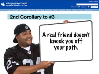 2nd Corollary to #3


             A real friend doesn’t
                knock you off
                  your path.
 