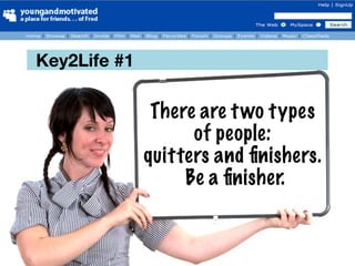 Key2Life #1

               There are t wo types
                    of people:
              quitters and ﬁnishers.
                   Be a ﬁnisher.
 