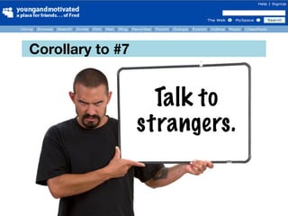 Corollary to #7


                    Talk to
                  strangers.
 