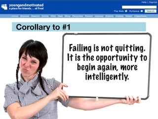 Corollary to #1

              Failing is not quitting.
             It is the opportunity to
                 begin again, more
                    intelligently.
 