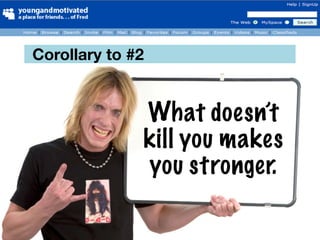 Corollary to #2


              What doesn’t
              kill you makes
              you stronger.
 