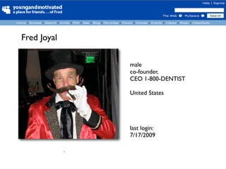 Fred Joyal

                 male
                 co-founder,
                 CEO 1-800-DENTIST

                 United States




                 last login:
                 7/17/2009

             `
 