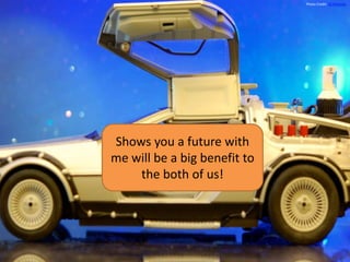 Shows you a future with
me will be a big benefit to
the both of us!
Photo Credit: JD Hancock
 