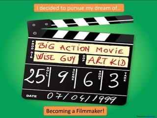 I decided to pursue my dream of…
Becoming a Filmmaker!
Photo Credit: Horia Varlan
 