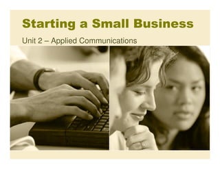 Starting a Small Business
Unit 2 – Applied Communications
 