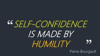 “SELF-CONFIDENCE
IS MADE BY
HUMILITY ”Pierre Bourgault
 
