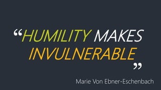 “HUMILITY MAKES
INVULNERABLE
”Marie Von Ebner-Eschenbach
 