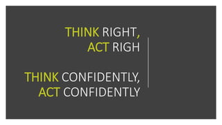 THINK RIGHT,
ACT RIGH
THINK CONFIDENTLY,
ACT CONFIDENTLY
 