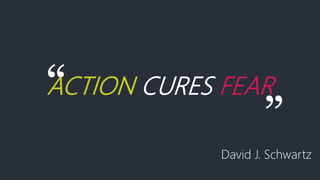 “ACTION CURES FEAR
”
David J. Schwartz
 