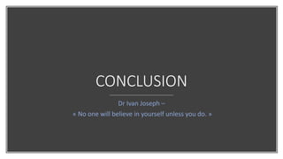CONCLUSION
Dr Ivan Joseph –
« No one will believe in yourself unless you do. »
 