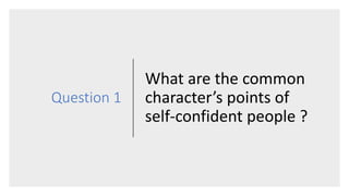 Question 1
What are the common
character’s points of
self-confident people ?
 